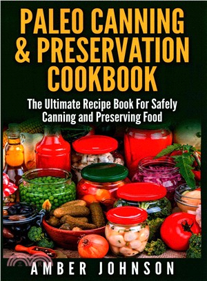 Paleo Canning & Preservation Cookbook ― The Ultimate Recipe Book for Safely Canning and Preserving Food