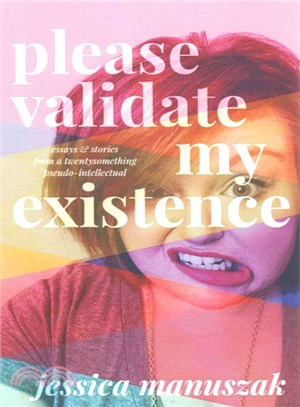 Please Validate My Existence ― Essays & Stories from a Twentysomething Pseudo-intelluctual