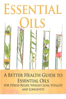 Essential Oils ― A Better Health Guide to Essential Oils for Stress Relief, Weight Loss, Vitality, and Longevity