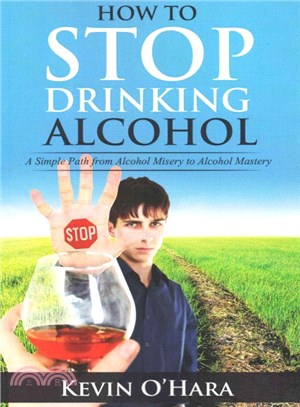 How to Stop Drinking Alcohol ― A Simple Path from Alcohol Misery to Alcohol Mastery