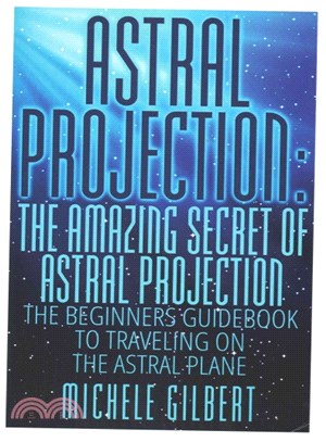 The Amazing Secret of Astral Projection ― The Beginners Guidebook to Traveling on the Astral Plane