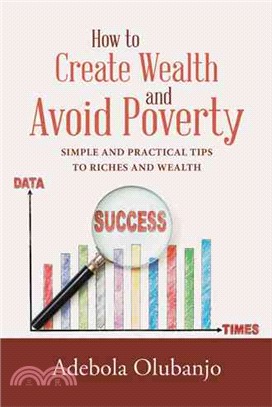 How to Create Wealth and Avoid Poverty ─ Simple and Practical Tips to Riches and Wealth