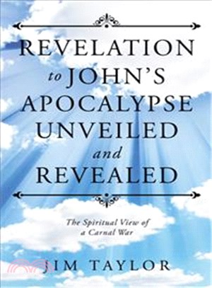 Revelation to John's Apocalypse Unveiled and Revealed ─ The Spiritual View of a Carnal War