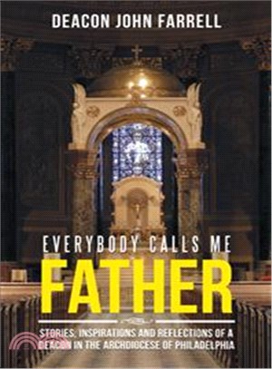 Everybody Calls Me Father ─ Stories, Inspirations and Reflections of a Deacon in the Archdiocese of Philadelphia