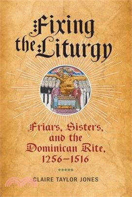 Fixing the Liturgy: Friars, Sisters, and the Dominican Rite, 1256-1516