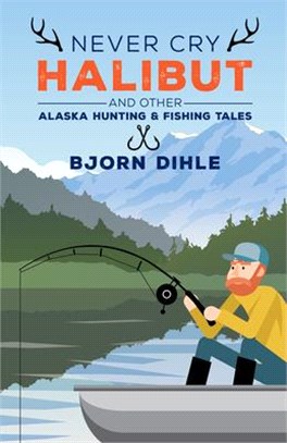 Never Cry Halibut ― And Other Alaska Hunting and Fishing Tales