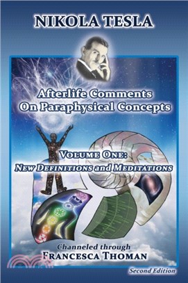 Nikola Tesla：Afterlife Comments on Paraphysical Concepts, Volume One: New Definitions and Meditations