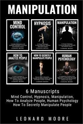 Manipulation: 6 Manuscripts - Mind Control, Hypnosis, Manipulation, How To Analyze People, How To Secretly Manipulate People, Human