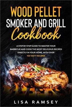 Wood Pellet Smoker and Grill Cookbook: A step by step guide to master your barbecue and cook the most delicious recipes directly in your home, with ov