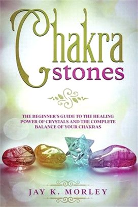 Chakra Stones: The Beginner's Guide to the Healing Power of Crystals and the Complete Balance of Your Chakras