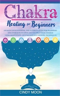 Chakra Healing: Awaken your potential. The ultimate guide for beginners. Discover how to open and balance your chakras using meditatio