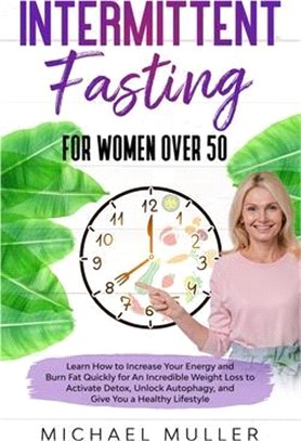 Intermittent Fasting For Women Over 50: Learn How to Increase Your Energy and Burn Fat Quickly for An Incredible Weight Loss to Activate Detox, Unlock