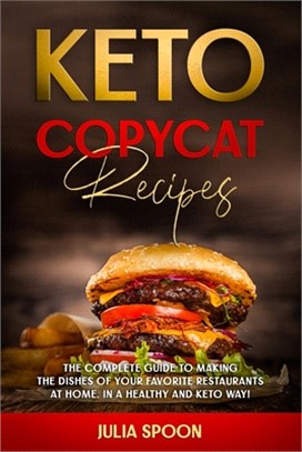Keto Copycat Recipes: The Complete Guide to Making the Dishes of Your Favorite Restaurants at Home, in a Healthy and Keto Way