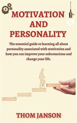 Motivation and Personality: The Essential Guide to Learning All About Personality Associated With Motivation and How You Can Improve Your Subconsc