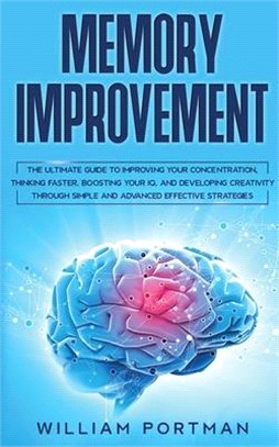 Memory Improvement: The Ultimate Guide to Improving Your Concentration, Thinking Faster, Boosting Your IQ, and Developing Creativity throu