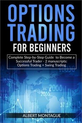 Options Trading for Beginners: Complete Step-by-Step Guide to Become a Successful Trader - 2 manuscripts: Options Trading + Swing Trading