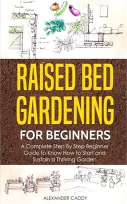 Raised Bed Gardening For Beginners: A Complete Step By Step Beginner Guide to Know How to Start and Sustain a Thriving Garden