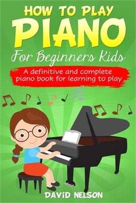 How to Play Piano for Beginners Kids: A Definitive And Complete Piano Book For Learning To Play