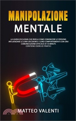 Manipolazione mentale: Il manuale definitivo che rivela principi, tecniche e segreti su come convincere e influenzare le persone. INCLUDE ESE