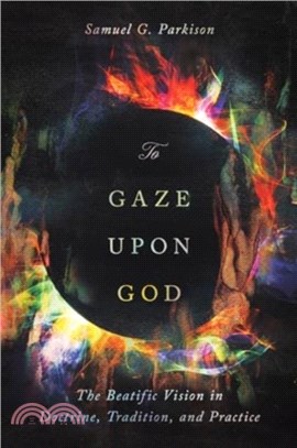 To Gaze upon God：The Beatific Vision in Doctrine, Tradition, and Practice