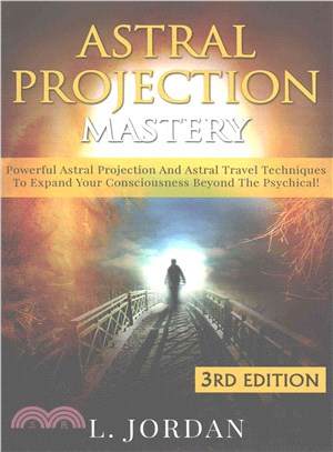 Astral Projection Mastery ― Powerful Astral Projection and Astral Travel Techniques to Expand Your Consciousness Beyond the Psychical!