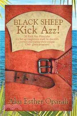 Black Sheep Kick Azz! ─ 10 Kick Azz Principles for Fed Up Employees Ready to Discover, Protect and Pursue Their Unique God-given Purposes!