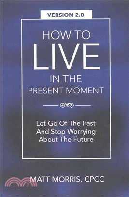 How to Live in the Present Moment, Version 2.0 ― Let Go of the Past & Stop Worrying About the Future