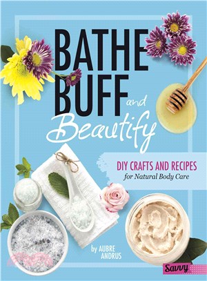 Bathe, Buff, and Beautify ─ DIY Crafts and Recipes for Natural Body Care