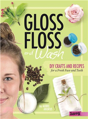 Gloss, Floss, and Wash ─ DIY Crafts and Recipes for a Fresh Face and Teeth