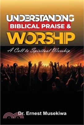 Understanding Biblical Praise and Worship: A Call to Spiritual Worship