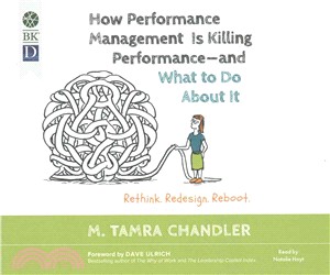 How Performance Management Is Killing Performance and What to Do About It ─ Rethink, Redesign, Reboot