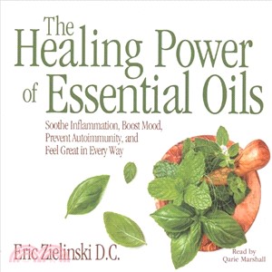 The Healing Power of Essential Oils ― Soothe Inflammation, Boost Mood, Prevent Autoimmunity, and Feel Great in Every Way