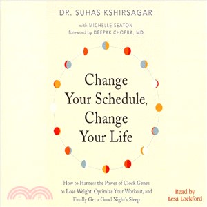 Change Your Schedule, Change Your Life ― How to Harness the Power of Clock Genes to Lose Weight, Optimize Your Workout, and Finally Get a ...