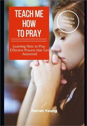 Teach Me How to Pray: Learning How to Pray Effective Prayers that Get Answered