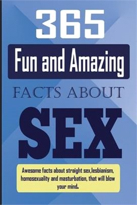 365 Fun and Amazing Facts About SEX: Awesome Facts about Straight Sex, Lesbianism, Homosexuality, and Masturbation that will Blow Your Mind.