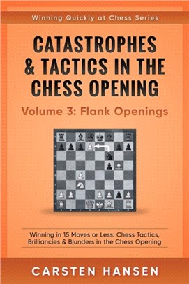 Catastrophes & Tactics in the Chess Opening - Volume 3：Flank Openings: Winning in 15 Moves or Less: Chess Tactics, Brilliancies & Blunders in the Chess Opening