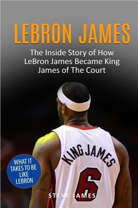 Lebron James：The Inside Story of How LeBron James Became King James of The Court