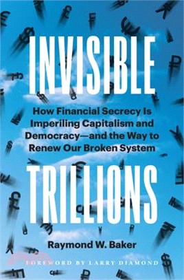 Invisible Trillions: How Financial Secrecy Is Imperiling Capitalism and Democracy and the Way to Renew Our Broken System