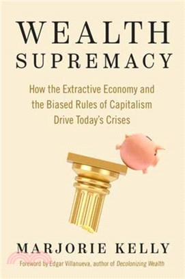 Wealth Supremacy：How the Extractive Economy and the Biased Rules of Capitalism Drive Today's Crises