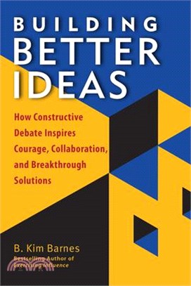 Building Better Ideas ― How Constructive Debate Inspires Courage, Collaboration and Breakthrough Solutions