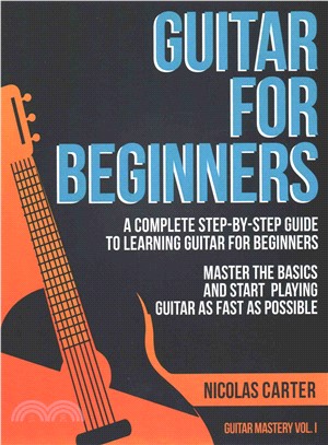 Guitar for Beginners ― A Complete Step-by-step Guide to Learning Guitar for Beginners, Master the Basics and Start Playing Guitar As Fast As Possible