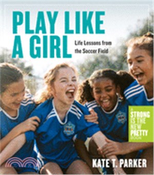 Play Like a Girl: A Celebration of Life Lessons from the Soccer Field