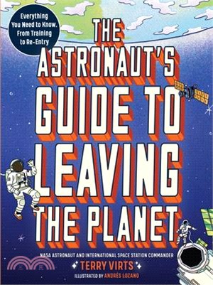 The Astronaut's Guide to Leaving the Planet: Everything You Need to Know, from Training to Re-Entry