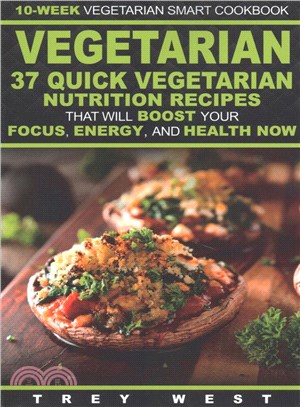 10-week Vegetarian Smart Cookbook ― 37 Quick Vegetarian Nutrition Recipes That Will Boost Your Focus, Energy, and Health Now!