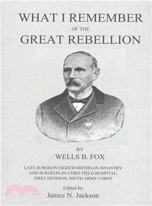 What I Remember of the Great Rebellion ― Late Surgeon Eighth Michigan Infantry and Surgeon-in-chief Field Hospital, First Devision, Ninth Army Corps