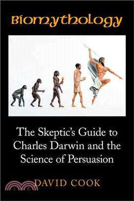 Biomythology ─ The Skeptic's Guide to Charles Darwin and the Science of Persuasion