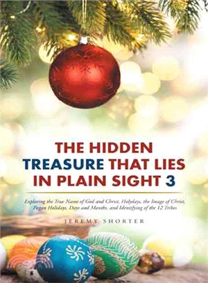 The Hidden Treasure That Lies in Plain Sight 3 ─ Exploring the True Name of God and Christ, Holydays, the Image of Christ, Pagan Holidays, Days and Months, and Identifying of the 12 Tribes