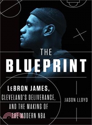 The Blueprint ─ LeBron James, Cleveland's Deliverance, and the Making of the Modern NBA