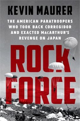 Rock Force ― The American Paratroopers Who Took Back Corregidor and Exacted Macarthur's Revenge on Japan