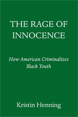 The Rage of Innocence: How America Criminalizes Black Youth